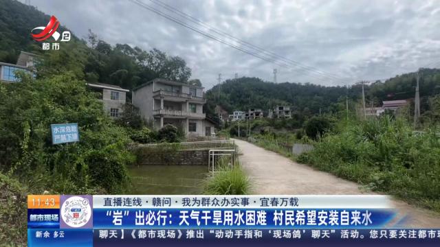 【直播连线·赣问·我为群众办实事·宜春万载】“岩”出必行：天气干旱用水困难 村民希望安装自来水