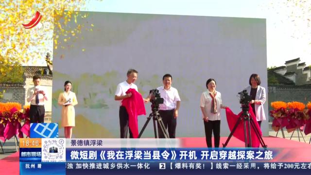 景德镇浮梁：微短剧《我在浮梁当县令》开机 开启穿越探索之旅