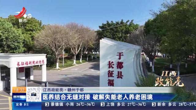 【江西政能亮】赣州于都：医养结合无缝对接 破解失能老人养老困境