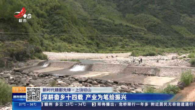 【新时代赣鄱先锋】上饶铅山：深耕畲乡十四载 产业为笔绘振兴