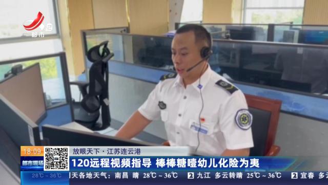 【放眼天下】江苏连云港：120远程视频指导 棒棒糖噎幼儿化险为夷