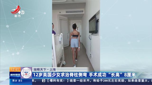 【放眼天下】上海：12岁英国少女求治脊柱侧弯 手术成功“长高”8厘米