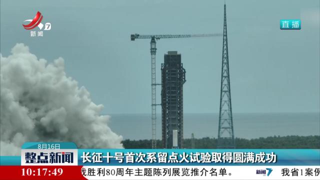 长征十号首次系留点火试验取得圆满成功