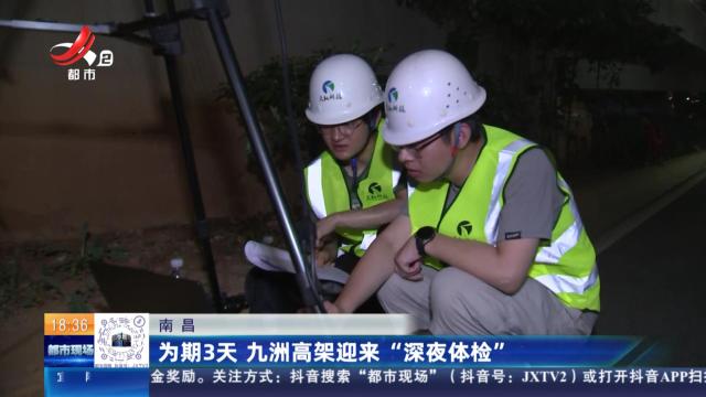 南昌：为期3天 九洲高架迎来“深夜体检”