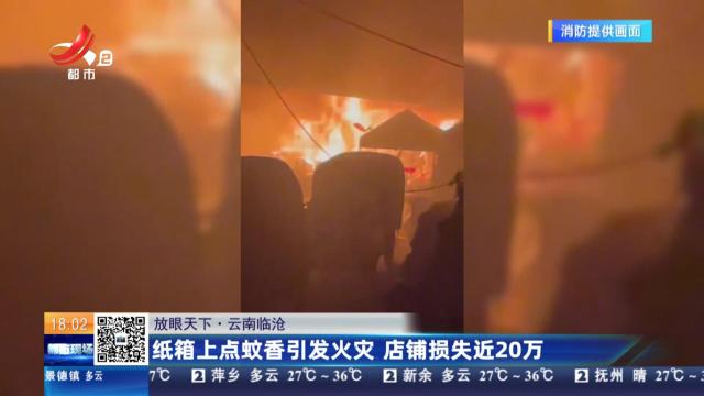 【放眼天下】云南临沧：纸箱上点蚊香引发火灾 店铺损失近20万