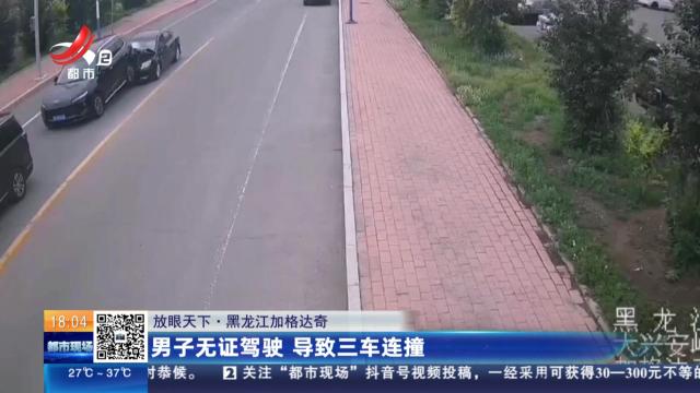 【放眼天下】黑龙江加格达奇：男子无证驾驶 导致三车连撞