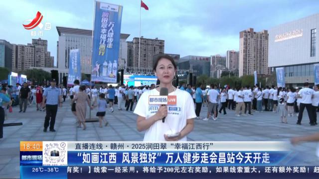 【直播连线·赣州·2025润田翠“幸福江西行”】“如画江西 风景独好”万人健步走会昌站今天开走