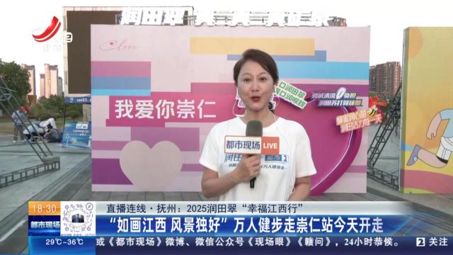 【直播连线·抚州：2025润田翠“幸福江西行”】“如画江西 风景独好”万人健步走崇仁站今天开走