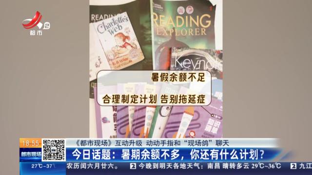 【《都市现场》互动升级 动动手指和“现场鸽”聊天】今日话题：暑期余额不多，你还有什么计划？