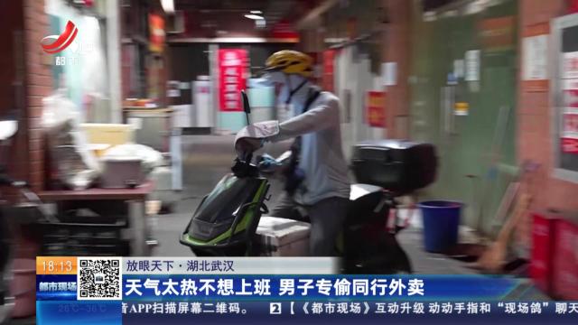 【放眼天下】湖北武汉：天气太热不想上班 男子专偷同行外卖