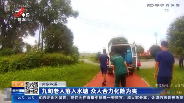 萍乡芦溪：九旬老人落入水塘 众人合力化险为夷