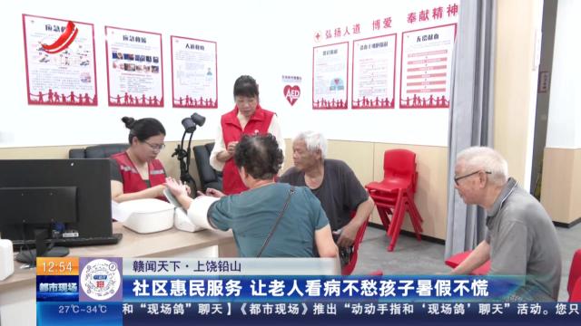 【赣闻天下】上饶铅山：社区惠民服务 让老人看病不愁孩子暑假不慌