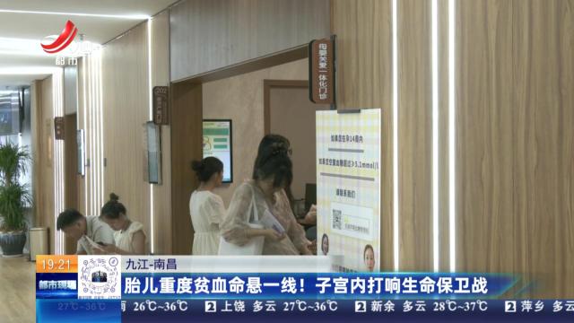 【九江-南昌】胎儿重度贫血命悬一线！ 子宫内打响生命保卫战