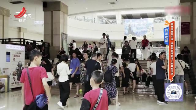 四川成都——避暑逛展两不误 成都多家博物馆上新暑期活动