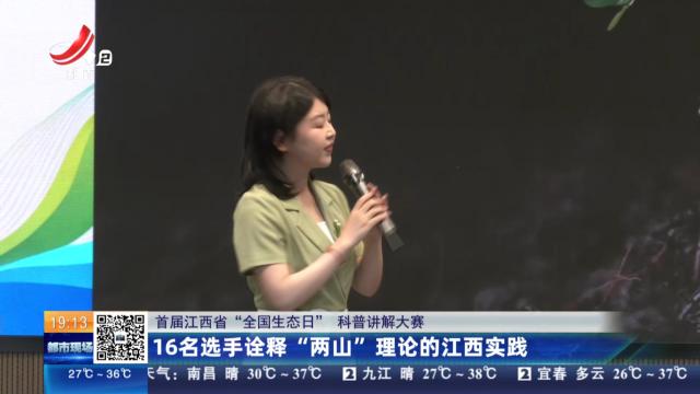 【首届江西省“全国生态日”科普讲解大赛】16名选手诠释“两山”理论的江西实践