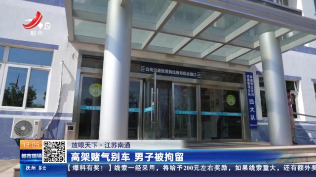 【放眼天下】江苏南通：高架赌气别车 男子被拘留