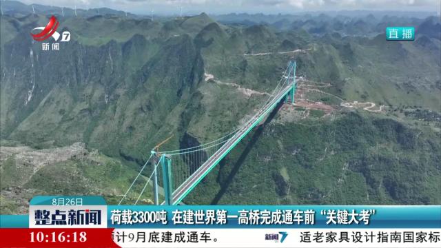 荷载3300吨 在建世界第一高桥完成通车前“关键大考”
