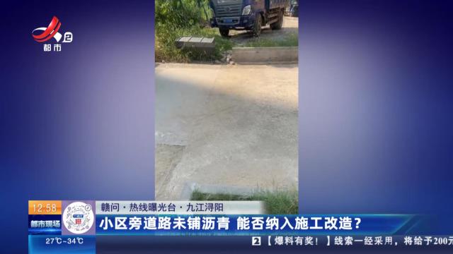 【赣问·热线曝光台】九江浔阳：小区旁道路未铺沥青 能否纳入施工改造？