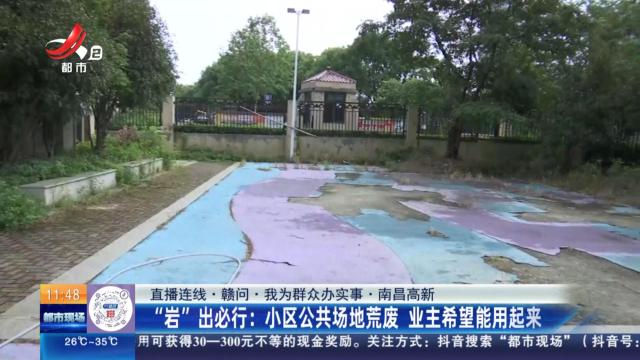 【直播连线·赣问·我为群众办实事·南昌高新】“岩”出必行：小区公共场地荒废 业主希望能用起来