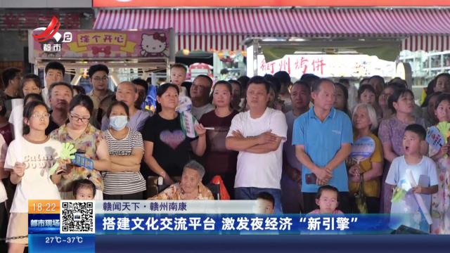 【赣闻天下】赣州南康：搭建文化交流平台 激发夜经济“新引擎”