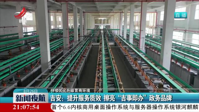 【持续优化升级营商环境】吉安：提升服务质效 擦亮“吉事即办”政务品牌