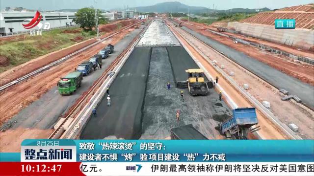 致敬“热辣滚烫”的坚守：建设者不惧“烤”验 项目建设“热”力不减