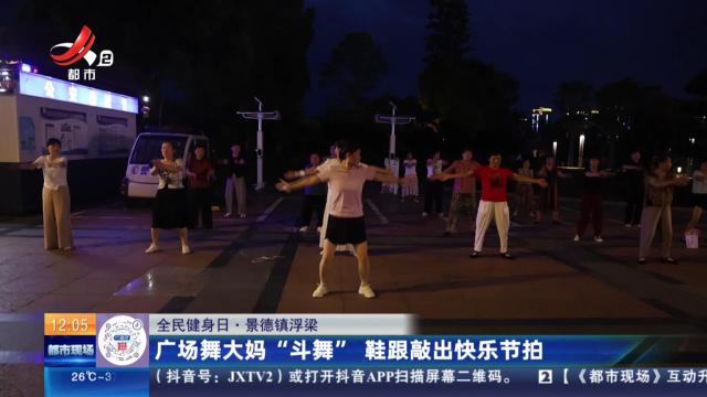 【全民健身日】景德镇浮梁：广场舞大妈“斗舞” 鞋跟敲出快乐节拍