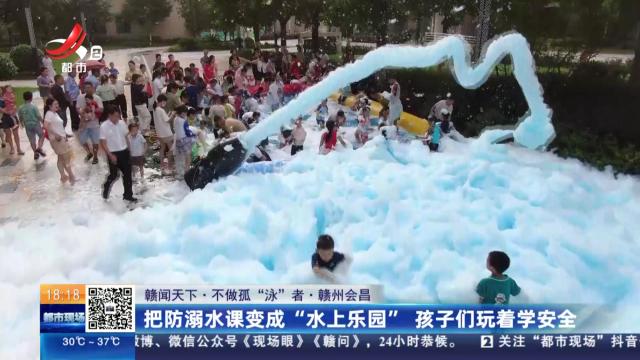 【赣闻天下·不做孤“泳”者】赣州会昌：把防溺水课变成“水上乐园” 孩子们玩着学安全