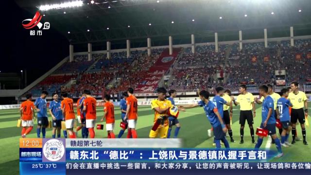 【赣超第七轮】赣东北“德比”：上饶队与景德镇队握手言和