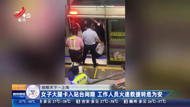 【放眼天下】上海：女子大腿卡入站台间隙 工作人员火速救援转危为安