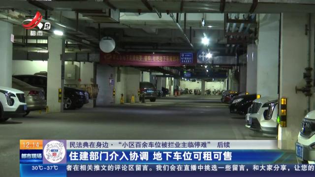 【民法典在身边·“小区百余车位被拦业主临停难”后续】住建部门介入协调 地下车位可租可售