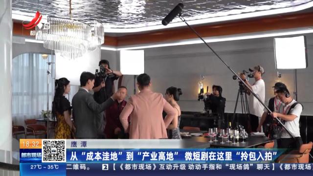 鹰潭：从“成本洼地”到“产业高地” 微短剧在这里“拎包入拍”