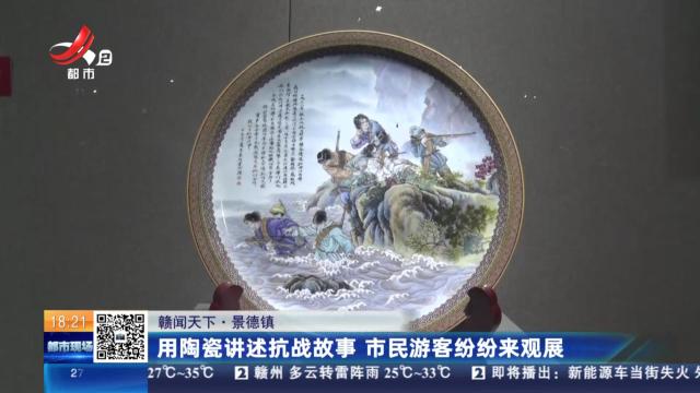 【赣闻天下】景德镇：用陶瓷讲述抗战故事 市民游客纷纷来观展