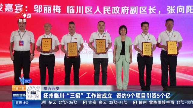 陕西西安：抚州临川“三招”工作站成立 签约9个项目引资5个亿