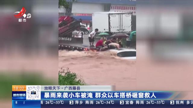 【放眼天下】广西藤县：暴雨来袭小车被淹 群众以车搭桥砸窗救人