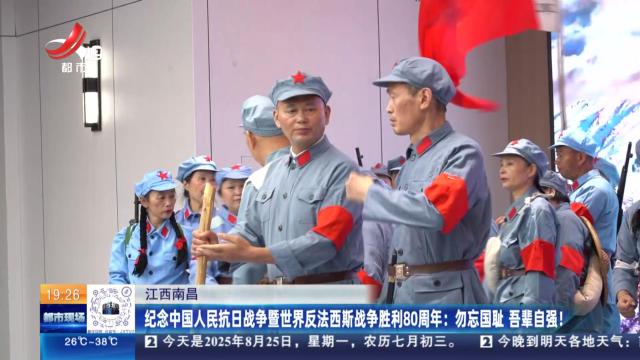 【江西南昌】纪念中国人民抗日战争暨世界反法西斯战争胜利80周年：勿忘国耻 吾辈自强！