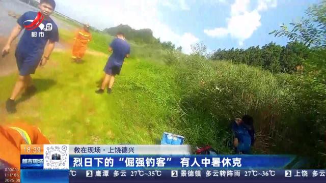 【救在现场】上饶德兴：烈日下的“倔强钓客” 有人中暑休克
