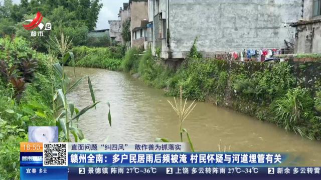 【直面问题“纠四风” 敢作善为抓落实】赣州全南：多户民居雨后频被淹 村民怀疑与河道埋管有关
