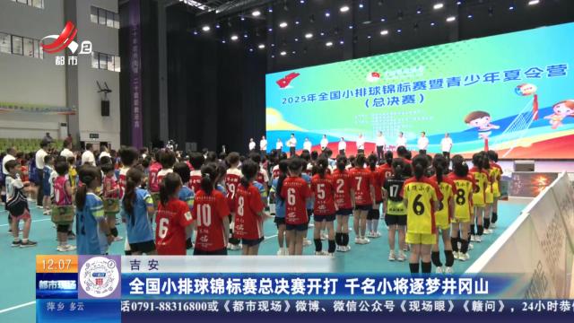 吉安：全国小排球锦标赛总决赛开打 千名小将逐梦井冈山