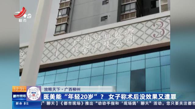 【放眼天下】广西柳州：医美能“年轻20岁”？ 女子称术后没效果又遭罪