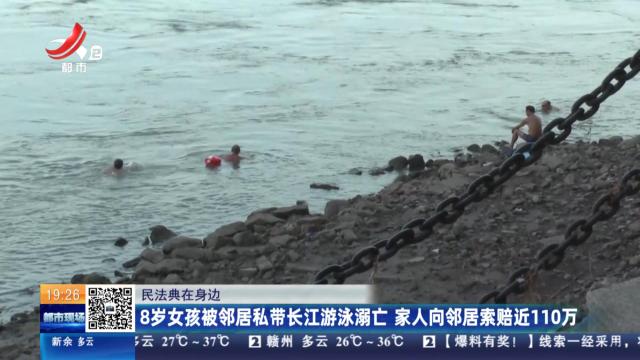 【民法典在身边】8岁女孩被邻居私带长江游泳溺亡 家人向邻居索赔近110万