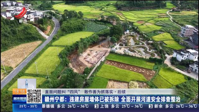 【直面问题纠“四风” 敢作善为抓落实·后续】赣州宁都：违建房屋墙体已被拆除 全面开展河道安全排查整治