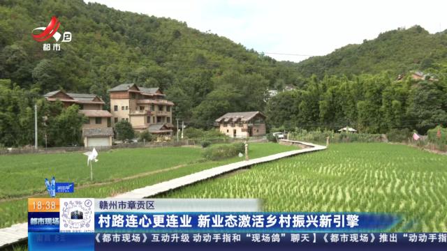 赣州市章贡区：村路连心更连业 新业态激活乡村振兴新引擎