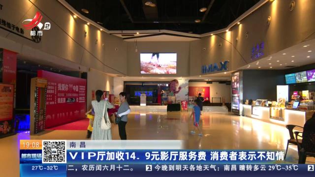 南昌：VIP厅加收14.9元影厅服务费 消费者表示不知情