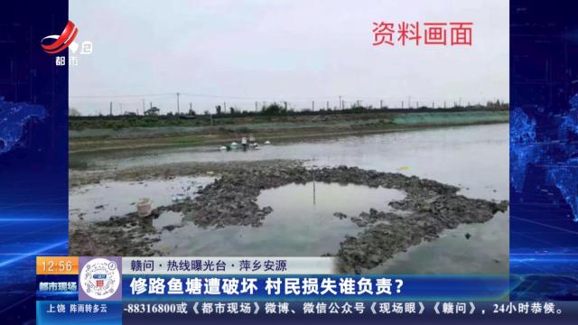 【赣问·热线曝光台】萍乡安源：修路鱼塘遭破坏 村民损失谁负责？
