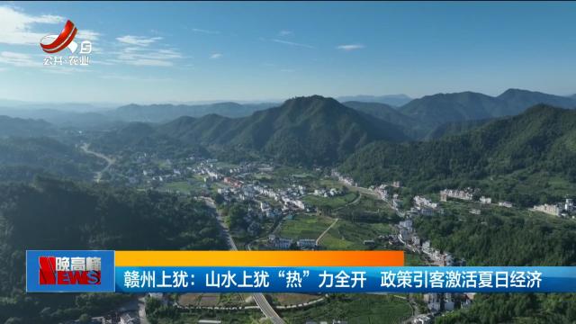 赣州上犹：山水上犹“热”力全开 政策引客激活夏日经济