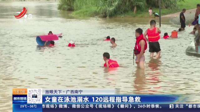 【放眼天下】广西南宁：女童在泳池溺水 120远程指导急救
