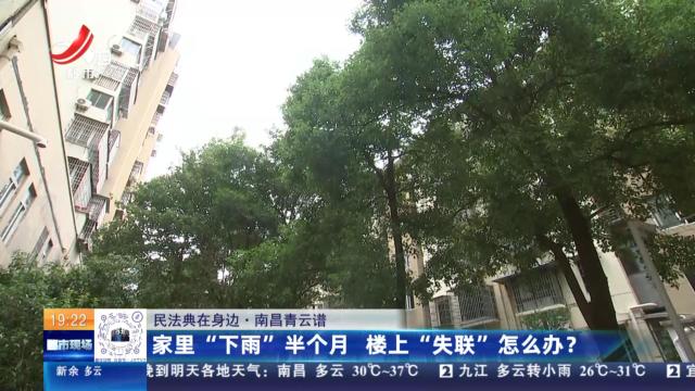【民法典在身边】南昌青云谱：家里“下雨”半个月 楼上“失联”怎么办？
