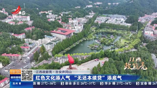 【江西政能亮】吉安井冈山：红色文化添人气 “无还本续贷”添底气