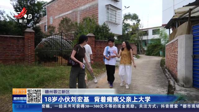 赣州蓉江新区：18岁小伙刘宏基 背着瘫痪父亲上大学